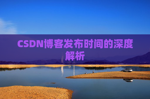 CSDN博客发布时间的深度解析